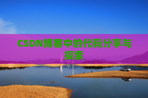 CSDN博客中的代码分享与探索 CSDN博客中的代码分享与探索