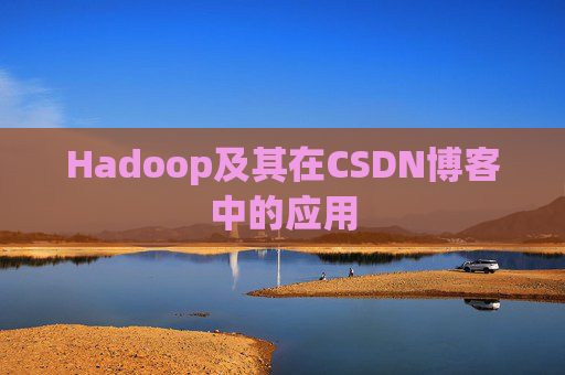 Hadoop及其在CSDN博客中的应用 Hadoop及其在CSDN博客中的应用